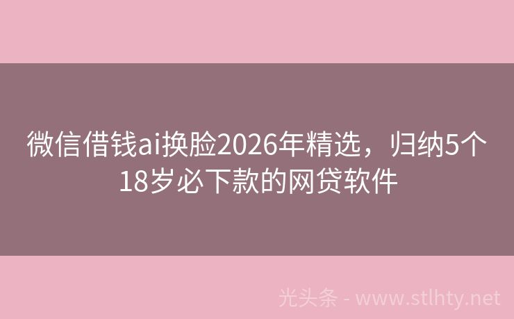 微信借钱ai换脸2026年精选,归纳5个18岁必下款的网贷软件