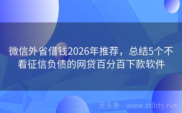 微信外省借钱2026年推荐,总结5个不看征信负债的网贷百分百下款软件