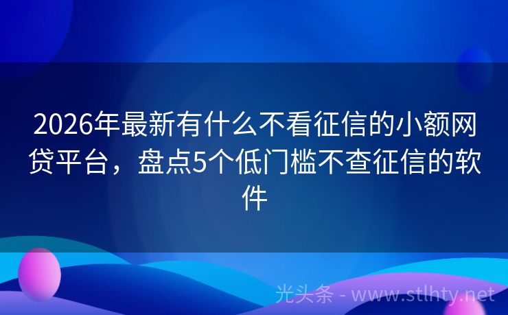 2026年最新有什么不看征信的小额网贷平台,盘点5个低门槛不查征信的软件