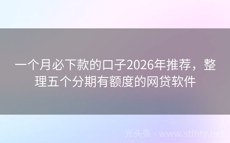 一个月必下款的口子2026年推荐,整理五个分期有额度的网贷软件