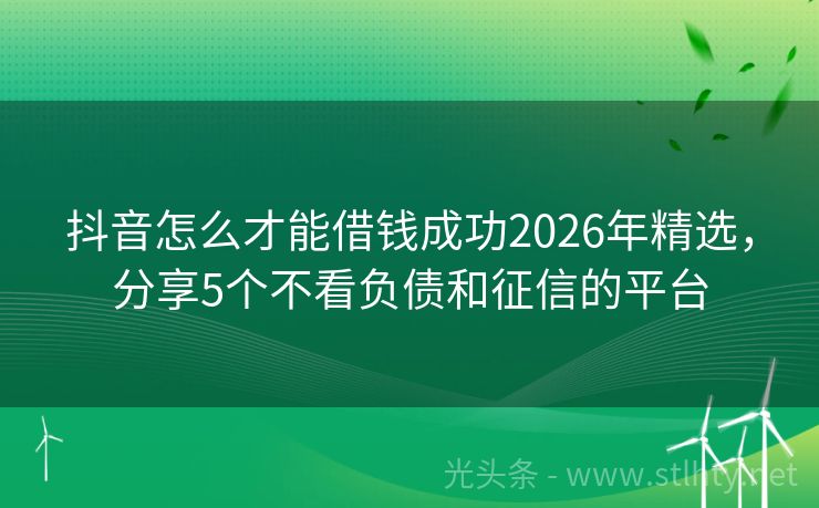 抖音怎么才能借钱成功2026年精选,分享5个不看负债和征信的平台