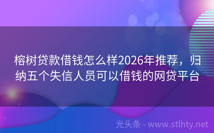 榕树贷款借钱怎么样2026年推荐,归纳五个失信人员可以借钱的网贷平台