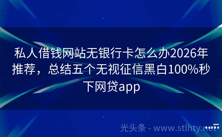 私人借钱网站无银行卡怎么办2026年推荐,总结五个无视征信黑白100%秒下网贷app