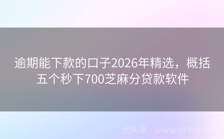 逾期能下款的口子2026年精选,概括五个秒下700芝麻分贷款软件