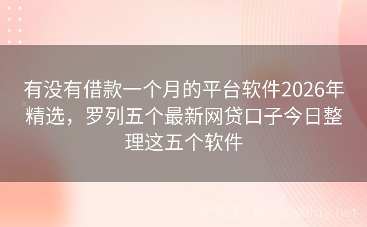 有没有借款一个月的平台软件2026年精选,罗列五个最新网贷口子今日整理这五个软件