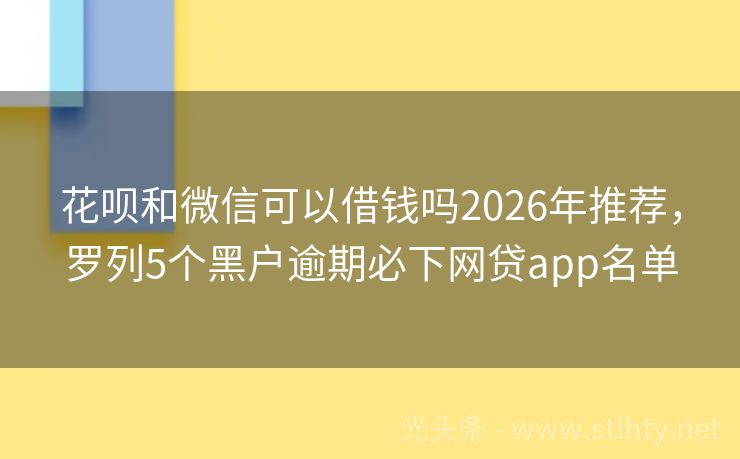 花呗和微信可以借钱吗2026年推荐,罗列5个黑户逾期必下网贷app名单