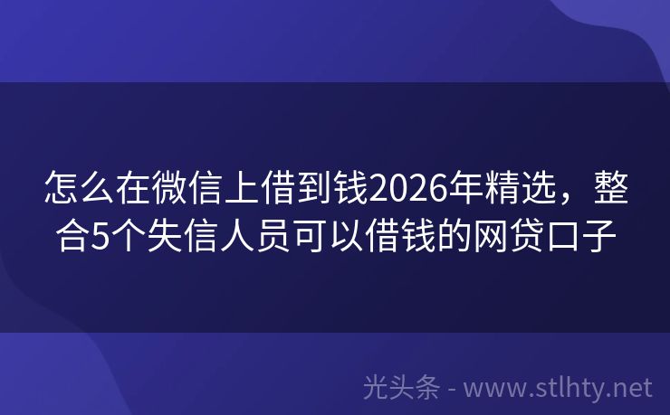 怎么在微信上借到钱2026年精选,整合5个失信人员可以借钱的网贷口子