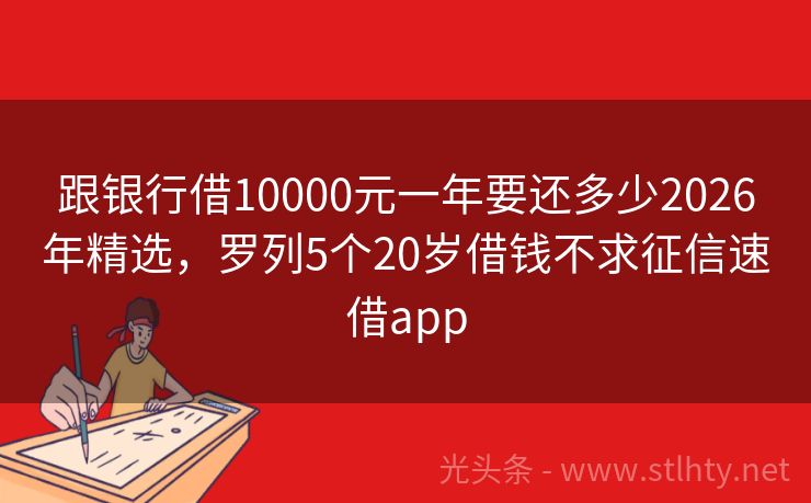 跟银行借10000元一年要还多少2026年精选,罗列5个20岁借钱不求征信速借app