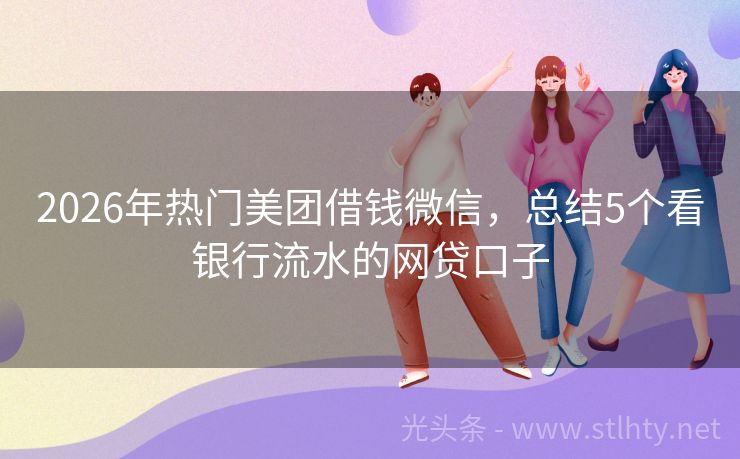 2026年热门美团借钱微信,总结5个看银行流水的网贷口子