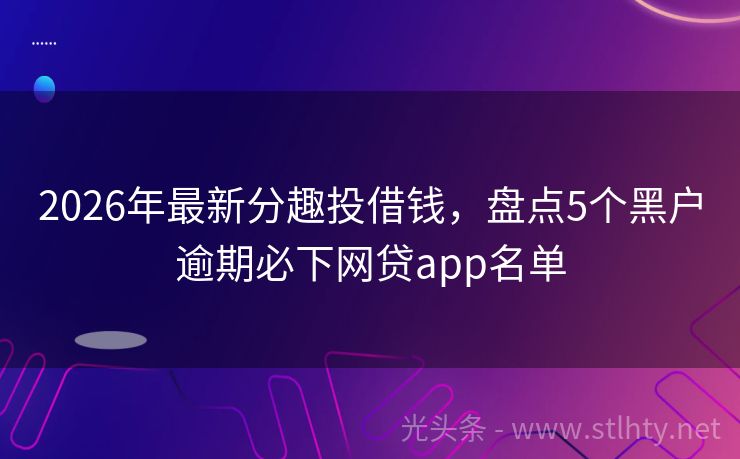 2026年最新分趣投借钱,盘点5个黑户逾期必下网贷app名单