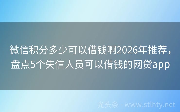 微信积分多少可以借钱啊2026年推荐,盘点5个失信人员可以借钱的网贷app