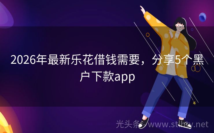 2026年最新乐花借钱需要,分享5个黑户下款app