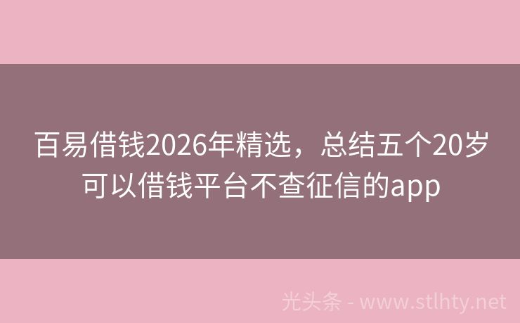 百易借钱2026年精选,总结五个20岁可以借钱平台不查征信的app