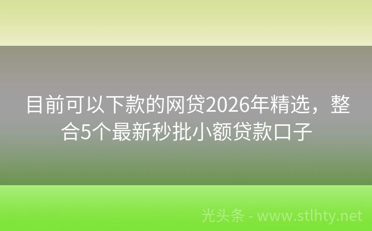 目前可以下款的网贷2026年精选,整合5个最新秒批小额贷款口子