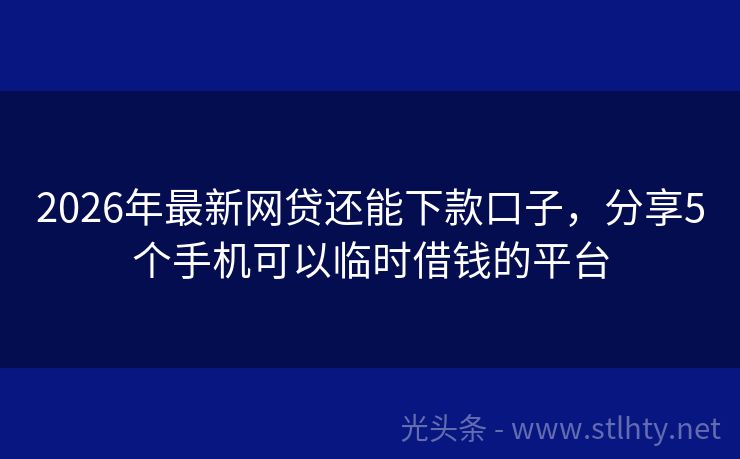 2026年最新网贷还能下款口子,分享5个手机可以临时借钱的平台