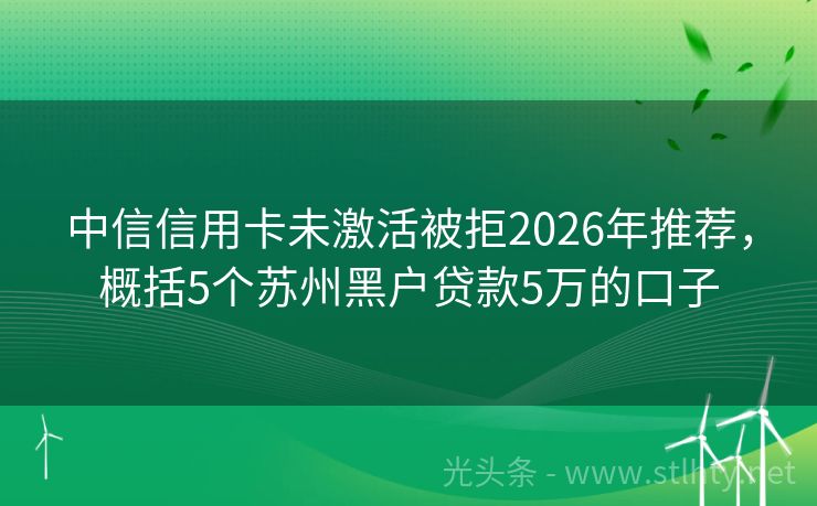 中信信用卡未激活被拒2026年推荐,概括5个苏州黑户贷款5万的口子