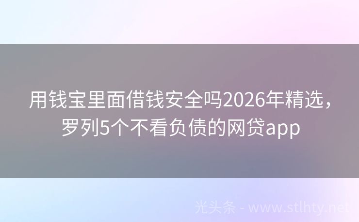 用钱宝里面借钱安全吗2026年精选,罗列5个不看负债的网贷app