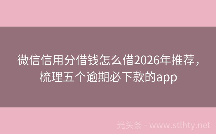 微信信用分借钱怎么借2026年推荐,梳理五个逾期必下款的app
