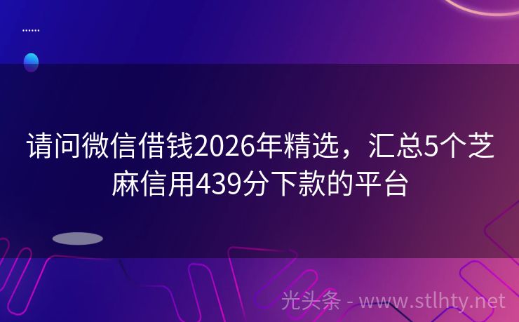 请问微信借钱2026年精选,汇总5个芝麻信用439分下款的平台