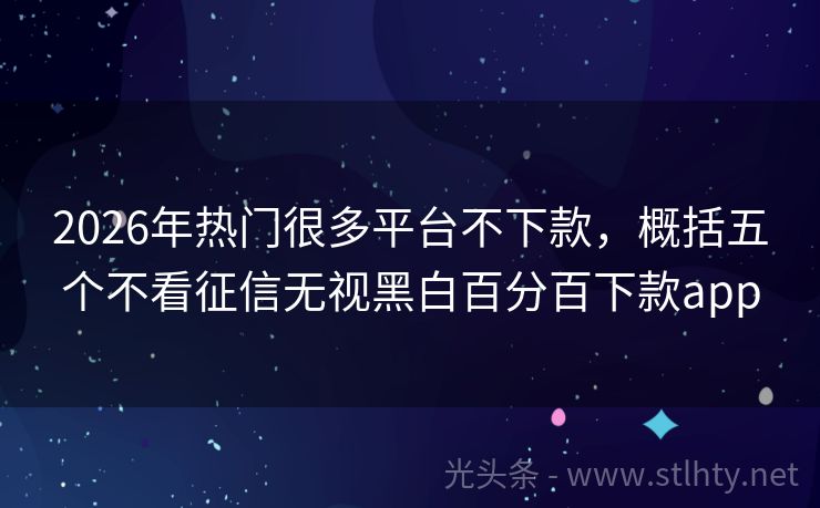 2026年热门很多平台不下款,概括五个不看征信无视黑白百分百下款app
