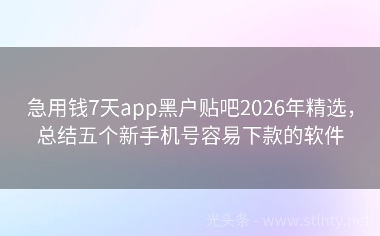 急用钱7天app黑户贴吧2026年精选,总结五个新手机号容易下款的软件