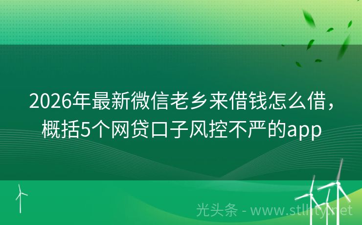 2026年最新微信老乡来借钱怎么借,概括5个网贷口子风控不严的app
