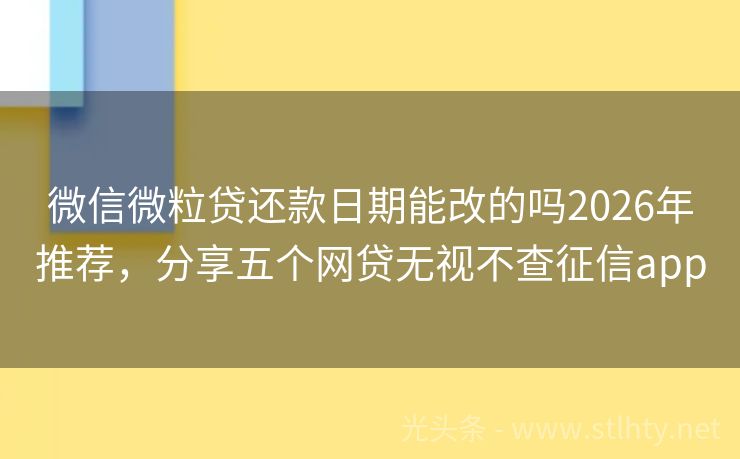 微信微粒贷还款日期能改的吗2026年推荐,分享五个网贷无视不查征信app