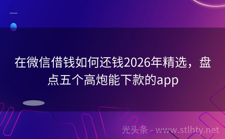 在微信借钱如何还钱2026年精选,盘点五个高炮能下款的app