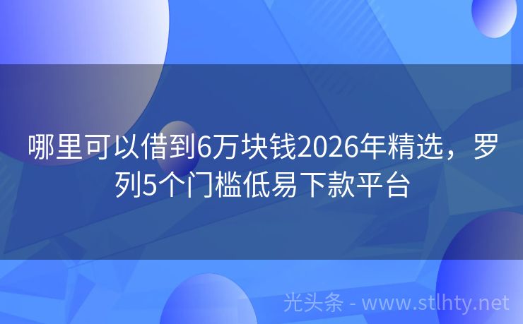 哪里可以借到6万块钱2026年精选,罗列5个门槛低易下款平台