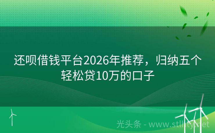 还呗借钱平台2026年推荐,归纳五个轻松贷10万的口子