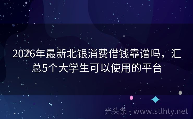 2026年最新北银消费借钱靠谱吗,汇总5个大学生可以使用的平台