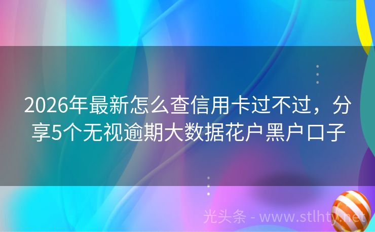 2026年最新怎么查信用卡过不过,分享5个无视逾期大数据花户黑户口子