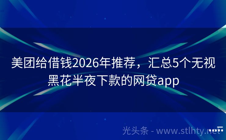美团给借钱2026年推荐,汇总5个无视黑花半夜下款的网贷app