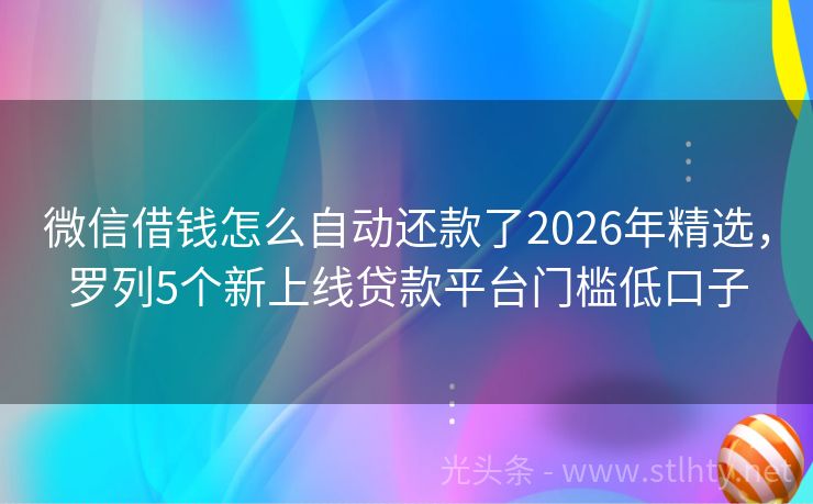 微信借钱怎么自动还款了2026年精选,罗列5个新上线贷款平台门槛低口子
