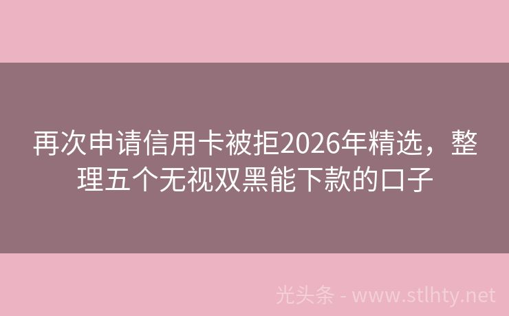 再次申请信用卡被拒2026年精选,整理五个无视双黑能下款的口子