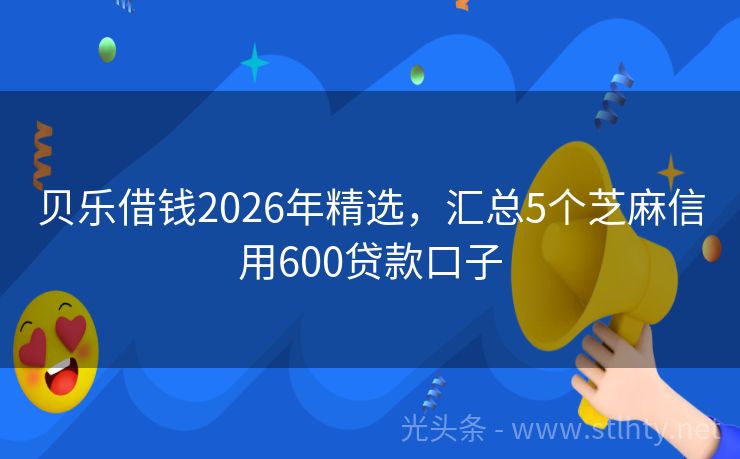 贝乐借钱2026年精选,汇总5个芝麻信用600贷款口子