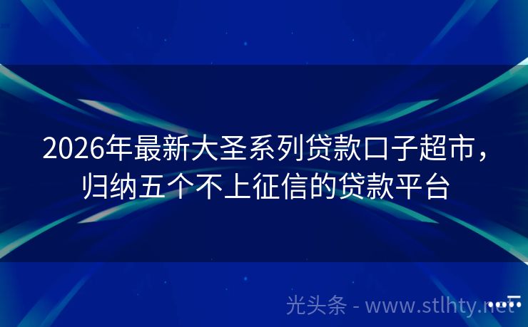 2026年最新大圣系列贷款口子超市,归纳五个不上征信的贷款平台