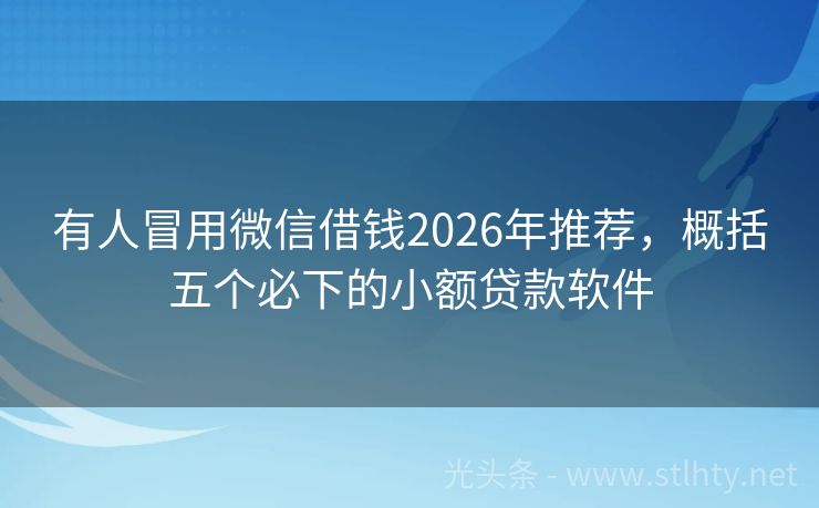 有人冒用微信借钱2026年推荐,概括五个必下的小额贷款软件