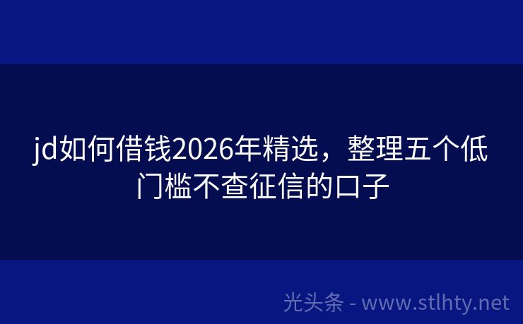 jd如何借钱2026年精选,整理五个低门槛不查征信的口子
