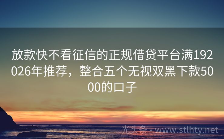 放款快不看征信的正规借贷平台满192026年推荐,整合五个无视双黑下款5000的口子