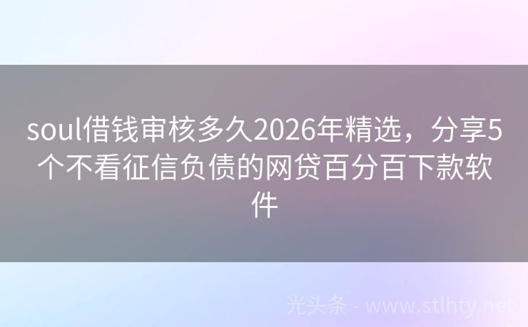 soul借钱审核多久2026年精选,分享5个不看征信负债的网贷百分百下款软件