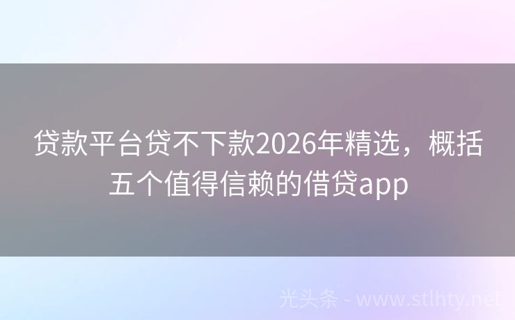 贷款平台贷不下款2026年精选,概括五个值得信赖的借贷app