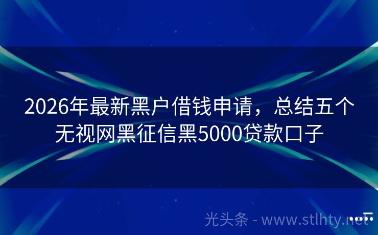 2026年最新黑户借钱申请,总结五个无视网黑征信黑5000贷款口子