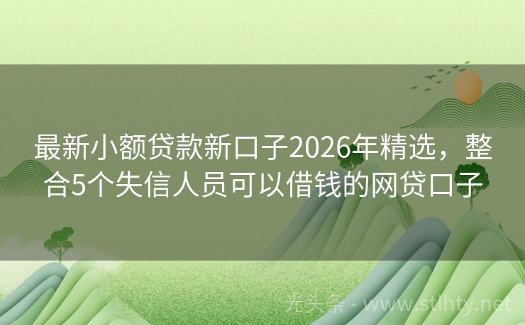最新小额贷款新口子2026年精选,整合5个失信人员可以借钱的网贷口子