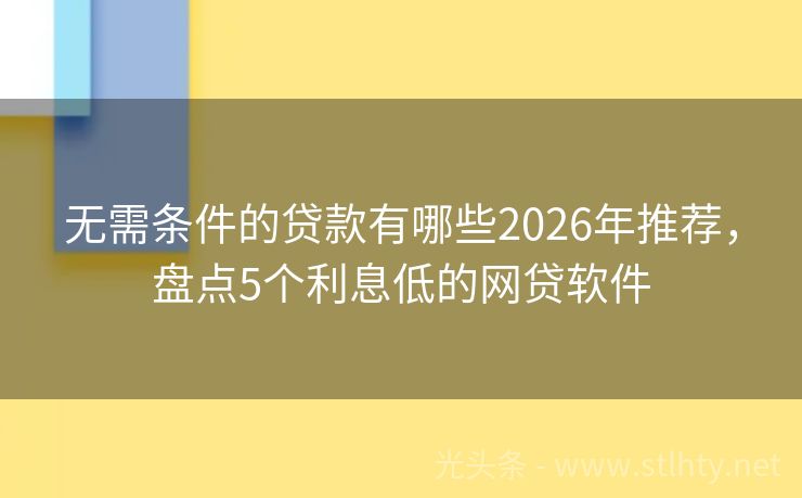 无需条件的贷款有哪些2026年推荐,盘点5个利息低的网贷软件
