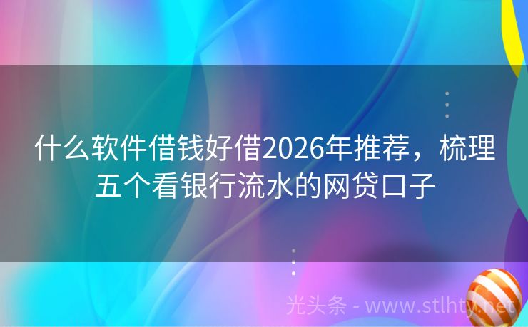 什么软件借钱好借2026年推荐,梳理五个看银行流水的网贷口子