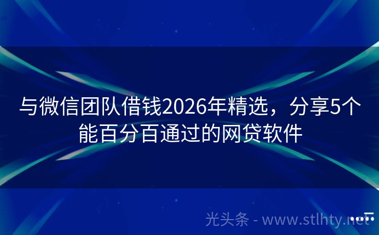 与微信团队借钱2026年精选，分享5个能百分百通过的网贷软件