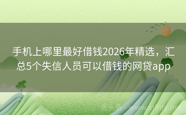 手机上哪里最好借钱2026年精选,汇总5个失信人员可以借钱的网贷app
