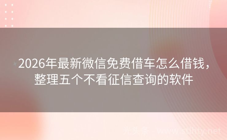 2026年最新微信免费借车怎么借钱,整理五个不看征信查询的软件