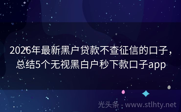 2026年最新黑户贷款不查征信的口子,总结5个无视黑白户秒下款口子app